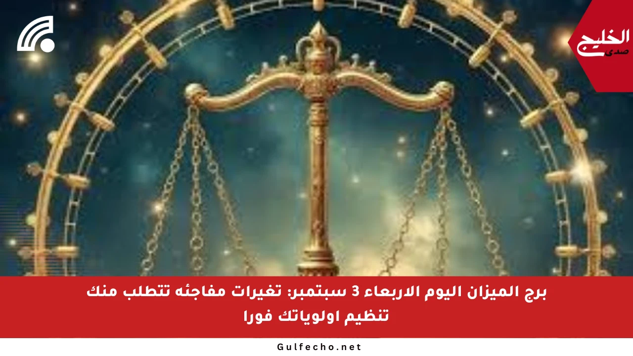 برج الميزان اليوم الأربعاء 3 سبتمبر: تغيرات مفاجئة تتطلب منك تنظيم أولوياتك فورا